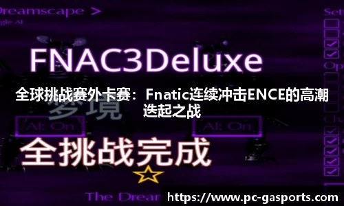 全球挑战赛外卡赛：Fnatic连续冲击ENCE的高潮迭起之战