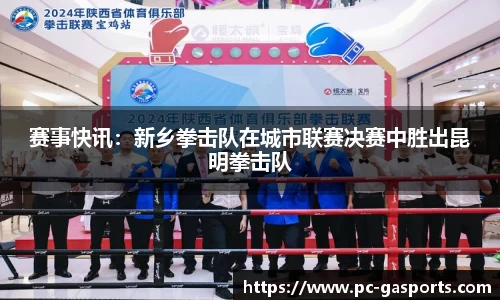 赛事快讯:新乡拳击队在城市联赛决赛中胜出昆明拳击队