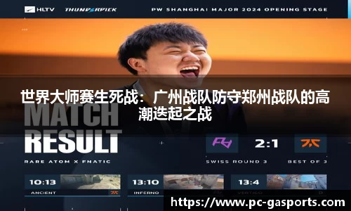 世界大师赛生死战:广州战队防守郑州战队的高潮迭起之战