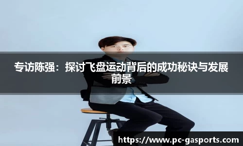 专访陈强：探讨飞盘运动背后的成功秘诀与发展前景